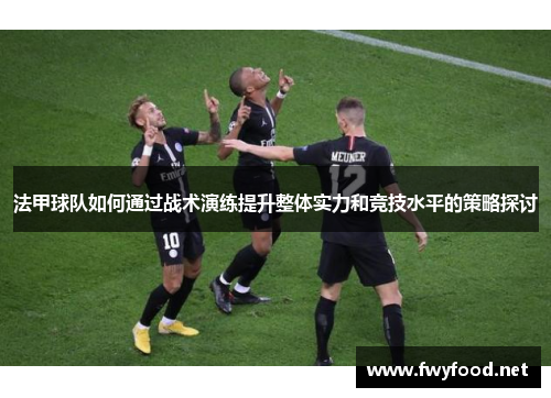 法甲球队如何通过战术演练提升整体实力和竞技水平的策略探讨