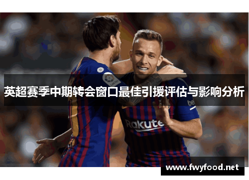 英超赛季中期转会窗口最佳引援评估与影响分析