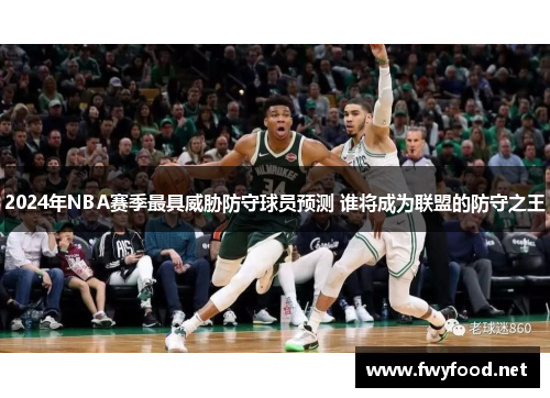 2024年NBA赛季最具威胁防守球员预测 谁将成为联盟的防守之王