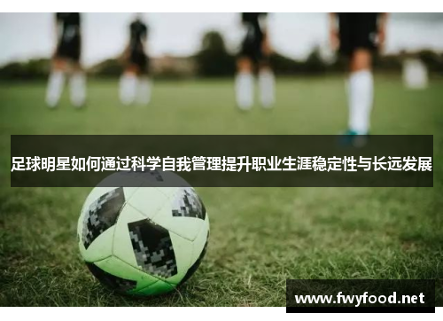 足球明星如何通过科学自我管理提升职业生涯稳定性与长远发展